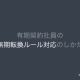 有期契約社員の無期転換ルール対応のしかた